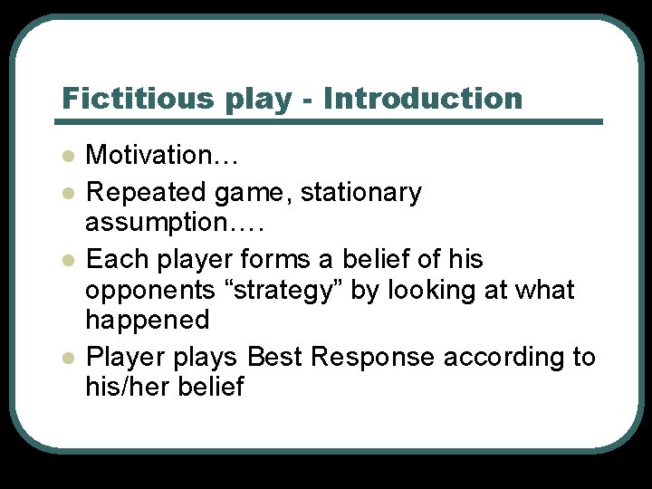 Fictitious play - Introduction l l Motivation… Repeated game, stationary assumption…. Each player forms Fictitious play - Introduction l l Motivation… Repeated game, stationary assumption…. Each player forms