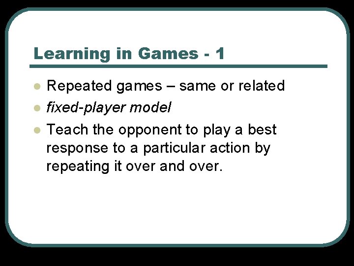Learning in Games - 1 l l l Repeated games – same or related Learning in Games - 1 l l l Repeated games – same or related