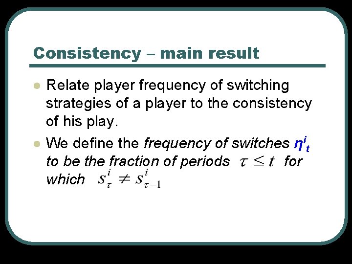 Consistency – main result l l Relate player frequency of switching strategies of a