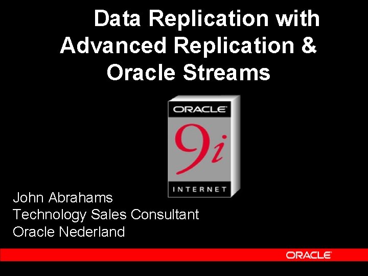 Data Replication with Advanced Replication & Oracle Streams John Abrahams Technology Sales Consultant Oracle