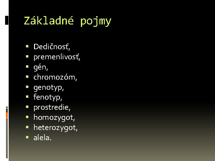 Základné pojmy Dedičnosť, premenlivosť, gén, chromozóm, genotyp, fenotyp, prostredie, homozygot, heterozygot, alela. 