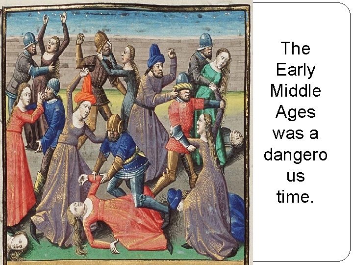 The Early Middle Ages was a dangero us time. 