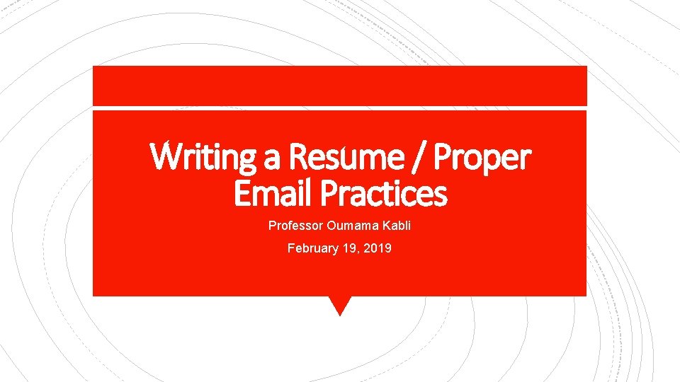 Writing a Resume / Proper Email Practices Professor Oumama Kabli February 19, 2019 