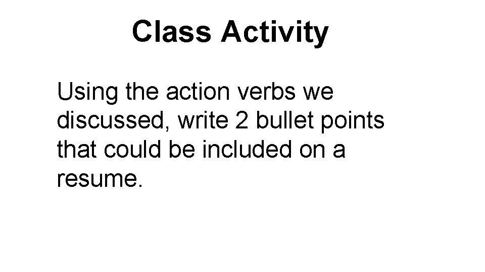 Class Activity Using the action verbs we discussed, write 2 bullet points that could