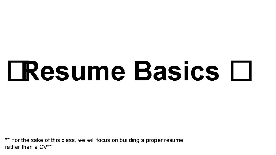 �Resume Basics � ** For the sake of this class, we will focus on