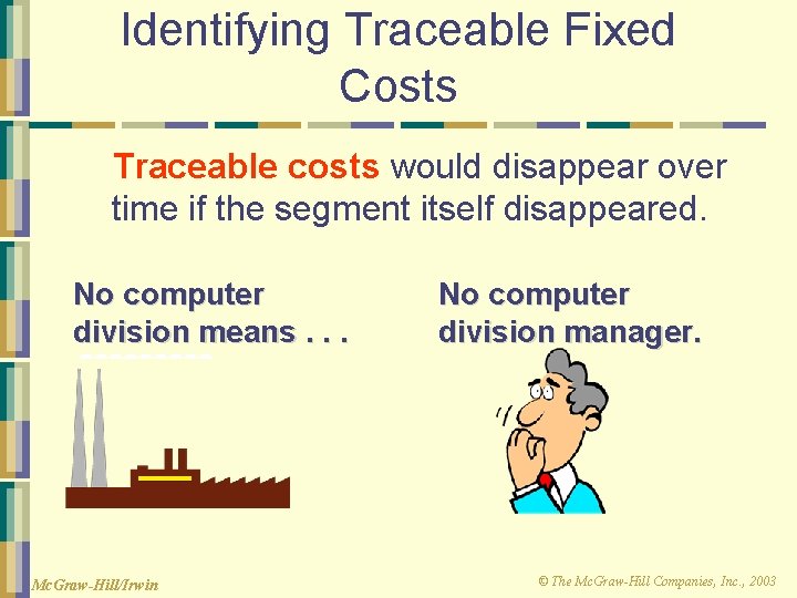 Identifying Traceable Fixed Costs Traceable costs would disappear over time if the segment itself