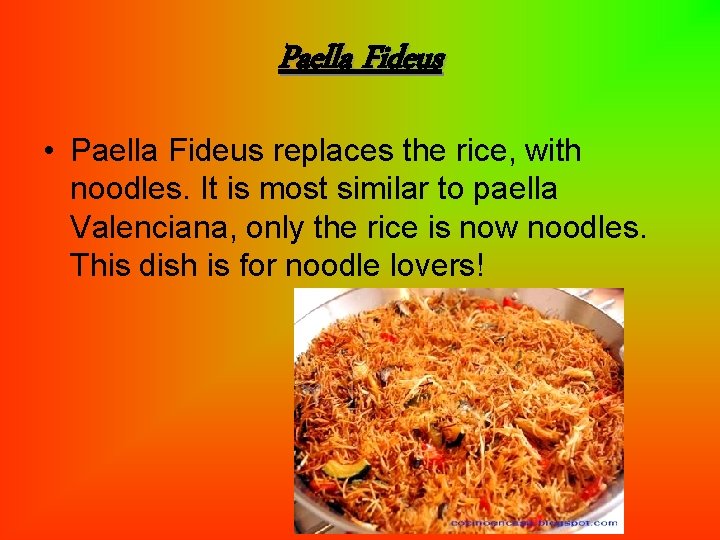 Paella Fideus • Paella Fideus replaces the rice, with noodles. It is most similar