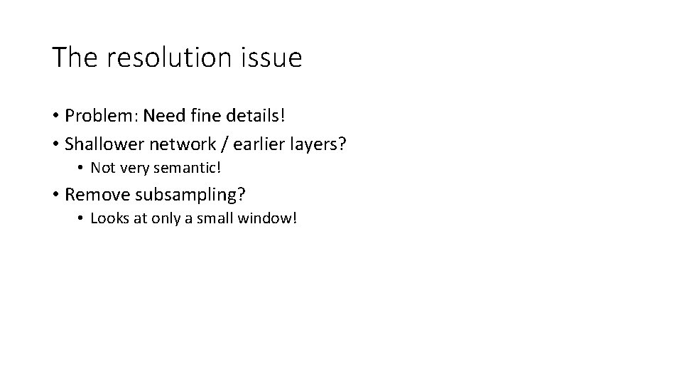 The resolution issue • Problem: Need fine details! • Shallower network / earlier layers? The resolution issue • Problem: Need fine details! • Shallower network / earlier layers?