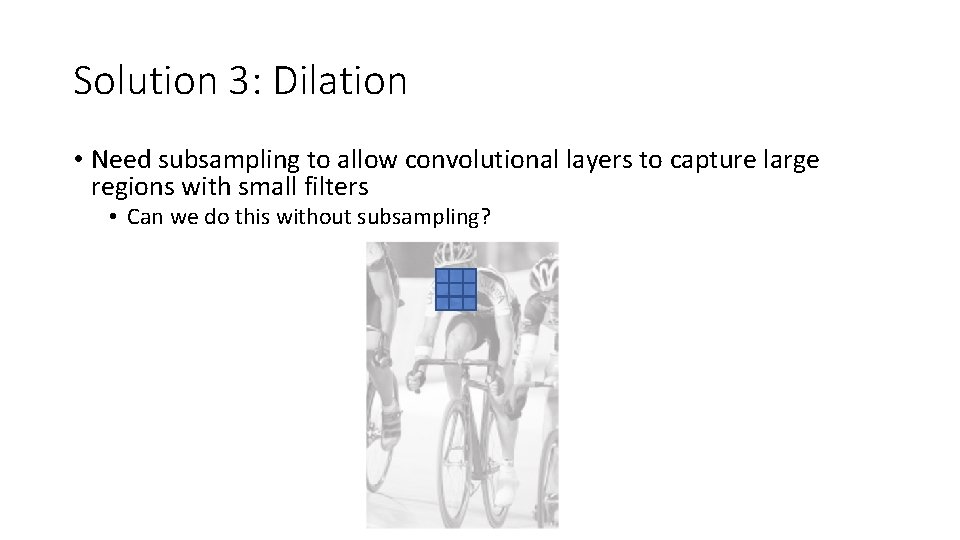 Solution 3: Dilation • Need subsampling to allow convolutional layers to capture large regions Solution 3: Dilation • Need subsampling to allow convolutional layers to capture large regions