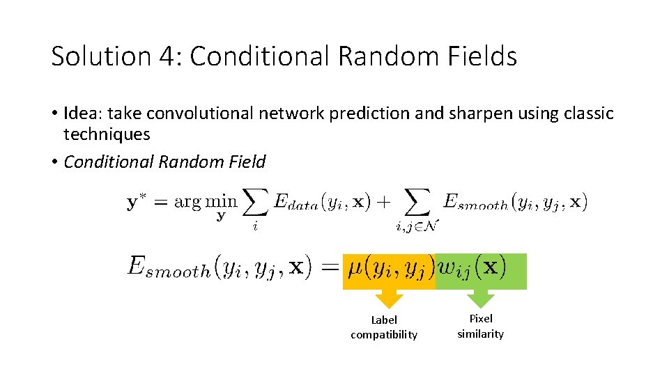 Solution 4: Conditional Random Fields • Idea: take convolutional network prediction and sharpen using Solution 4: Conditional Random Fields • Idea: take convolutional network prediction and sharpen using