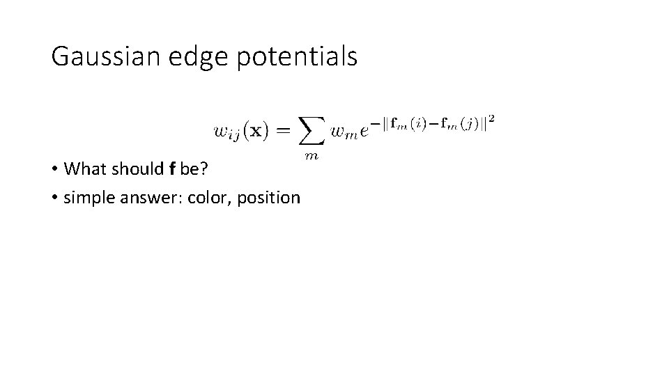Gaussian edge potentials • What should f be? • simple answer: color, position Gaussian edge potentials • What should f be? • simple answer: color, position
