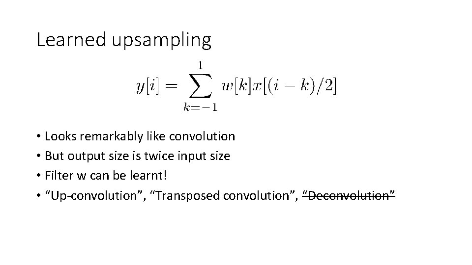 Learned upsampling • Looks remarkably like convolution • But output size is twice input Learned upsampling • Looks remarkably like convolution • But output size is twice input