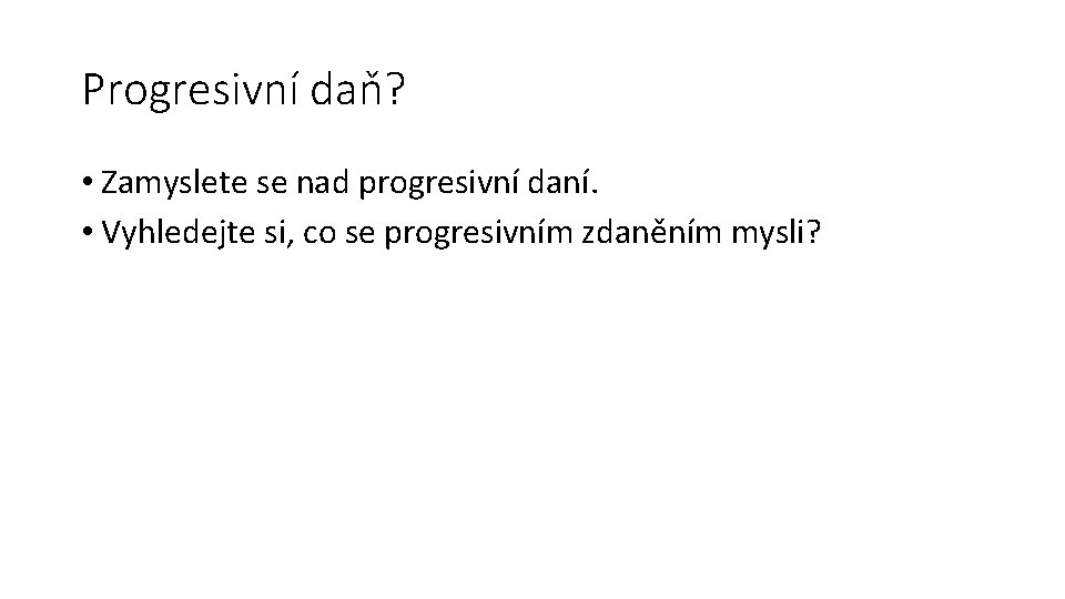 Progresivní daň? • Zamyslete se nad progresivní daní. • Vyhledejte si, co se progresivním
