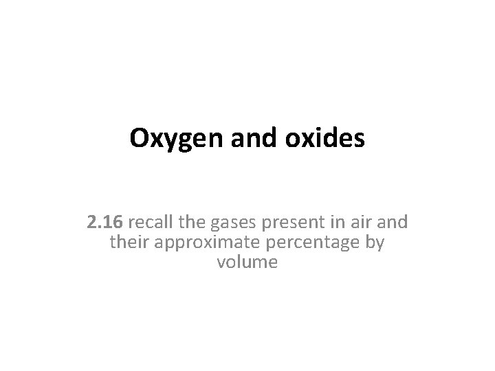 Oxygen and oxides 2. 16 recall the gases present in air and their approximate