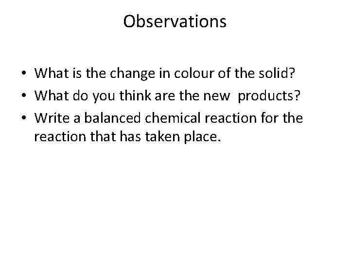 Observations • What is the change in colour of the solid? • What do