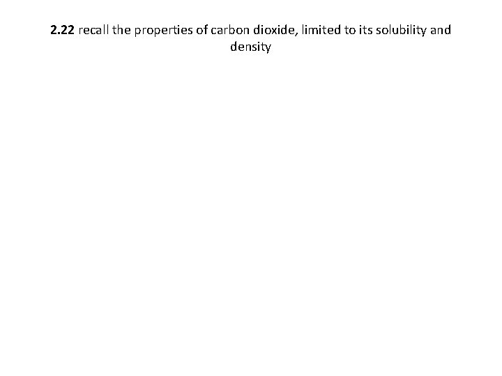 2. 22 recall the properties of carbon dioxide, limited to its solubility and density