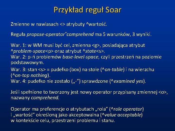 Przykład reguł Soar Zmienne w nawiasach <> atrybuty ^wartość. Reguła propose-operator*comprehend ma 5 warunków,