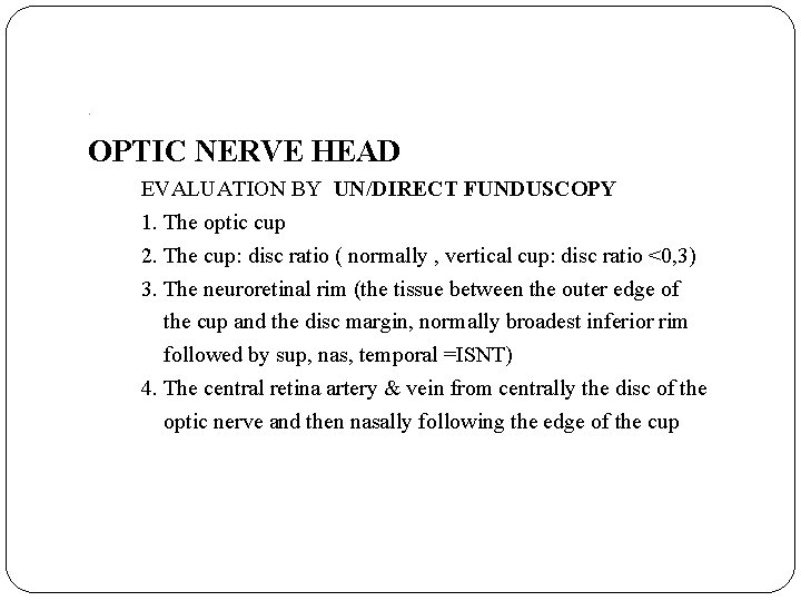 . OPTIC NERVE HEAD EVALUATION BY UN/DIRECT FUNDUSCOPY 1. The optic cup 2. The