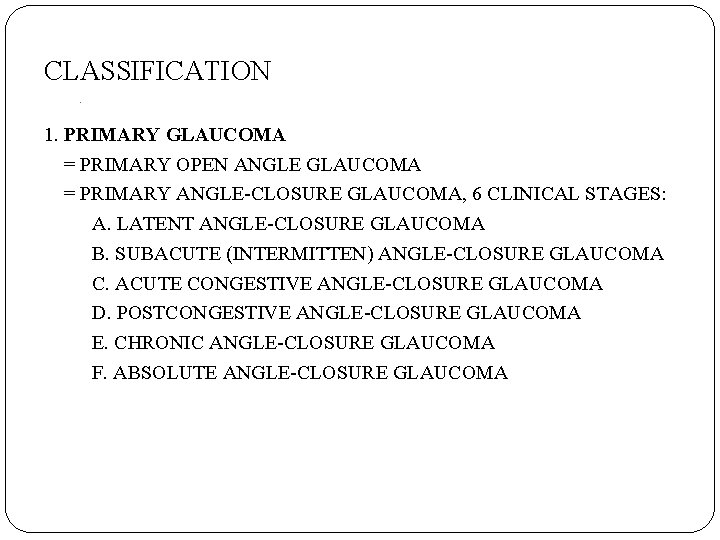 CLASSIFICATION. 1. PRIMARY GLAUCOMA = PRIMARY OPEN ANGLE GLAUCOMA = PRIMARY ANGLE-CLOSURE GLAUCOMA, 6