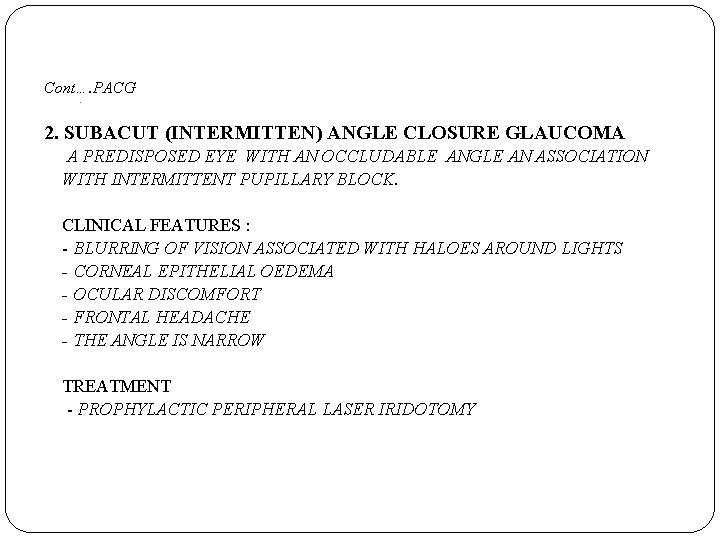 Cont…. PACG. 2. SUBACUT (INTERMITTEN) ANGLE CLOSURE GLAUCOMA A PREDISPOSED EYE WITH AN OCCLUDABLE