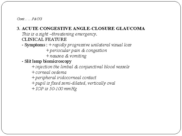 Cont……. PACG. 3. ACUTE CONGESTIVE ANGLE-CLOSURE GLAUCOMA This is a sight –threatening emergency. CLINICAL