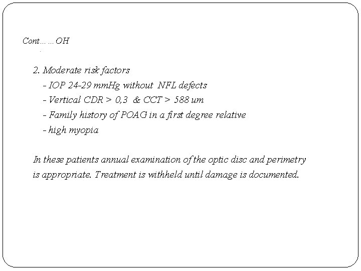 Cont……OH. 2. Moderate risk factors - IOP 24 -29 mm. Hg without NFL defects
