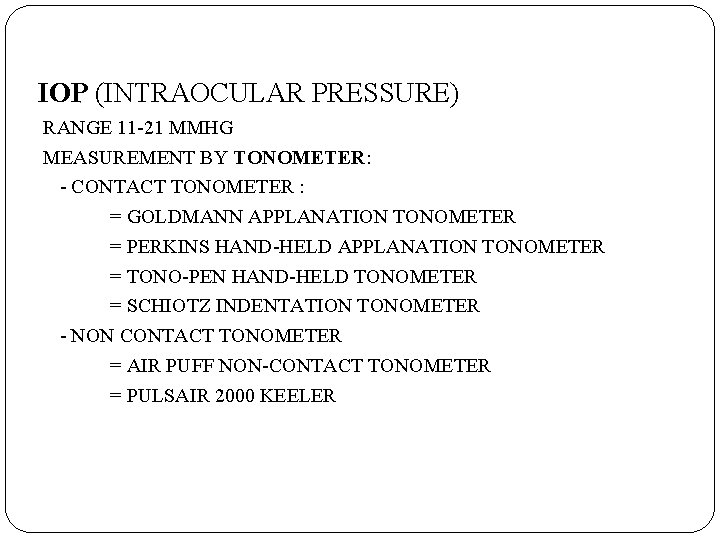 IOP (INTRAOCULAR PRESSURE). RANGE 11 -21 MMHG MEASUREMENT BY TONOMETER: - CONTACT TONOMETER :