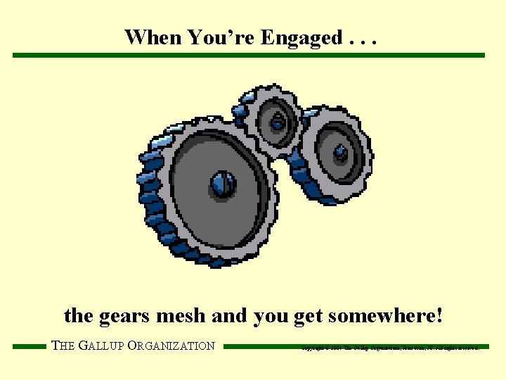 When You’re Engaged. . . the gears mesh and you get somewhere! THE GALLUP