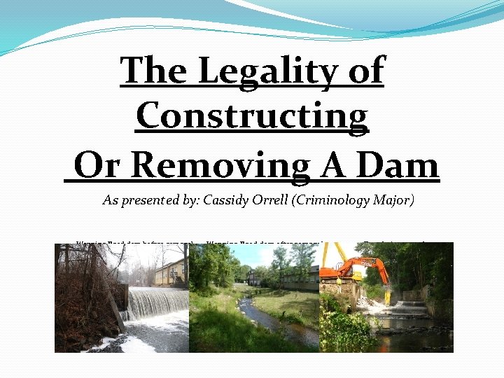 The Legality of Constructing Or Removing A Dam As presented by: Cassidy Orrell (Criminology