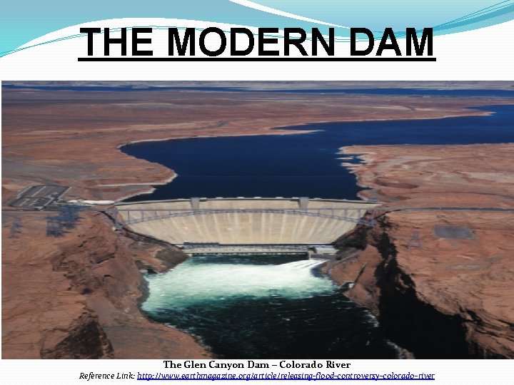 THE MODERN DAM The Glen Canyon Dam – Colorado River Reference Link: http: //www.