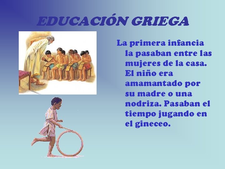 EDUCACIÓN GRIEGA La primera infancia la pasaban entre las mujeres de la casa. El