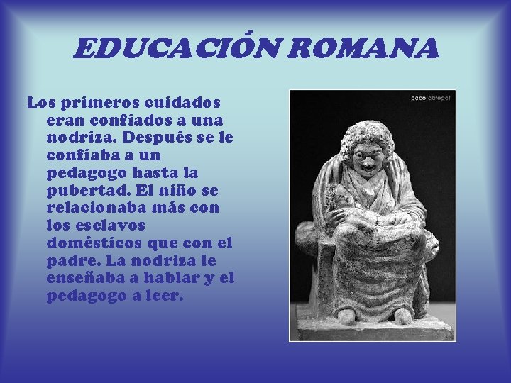 EDUCACIÓN ROMANA Los primeros cuidados eran confiados a una nodriza. Después se le confiaba