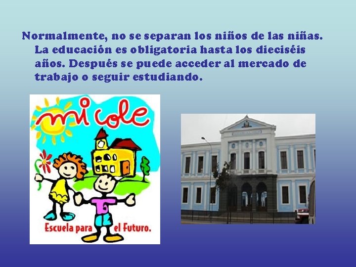 Normalmente, no se separan los niños de las niñas. La educación es obligatoria hasta