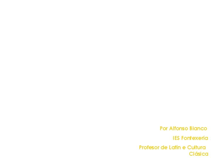 Por Alfonso Blanco IES Fontexería Profesor de Latín e Cultura Clásica 