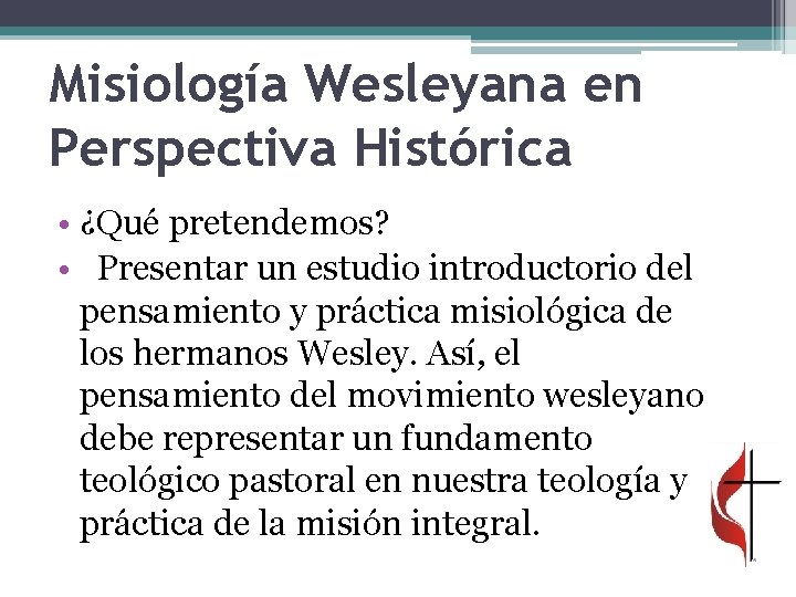 Misiología Wesleyana en Perspectiva Histórica • ¿Qué pretendemos? • Presentar un estudio introductorio del