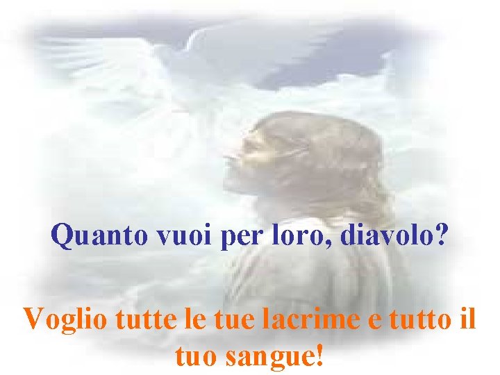 Quanto vuoi per loro, diavolo? Voglio tutte le tue lacrime e tutto il tuo