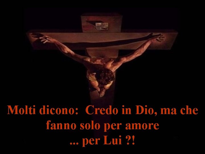 Molti dicono: Credo in Dio, ma che fanno solo per amore. . . per