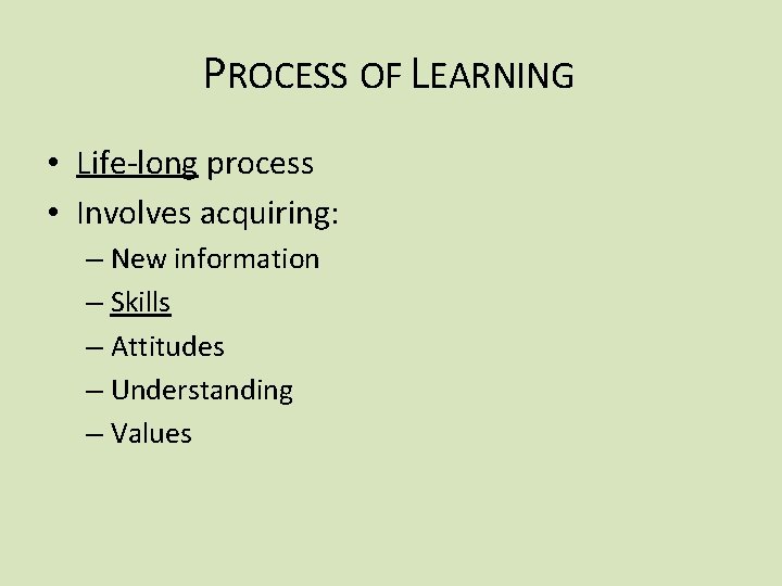 PROCESS OF LEARNING • Life-long process • Involves acquiring: – New information – Skills