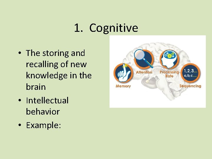 1. Cognitive • The storing and recalling of new knowledge in the brain •
