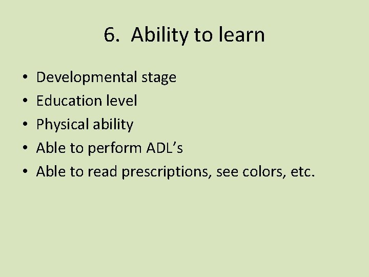 6. Ability to learn • • • Developmental stage Education level Physical ability Able