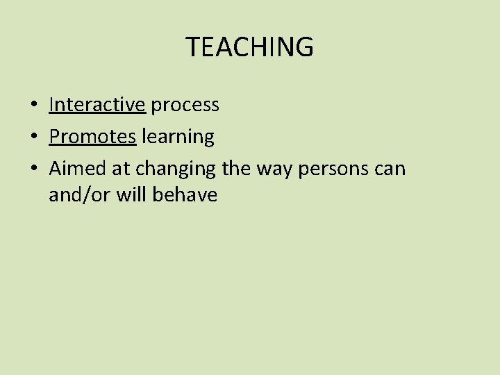 TEACHING • Interactive process • Promotes learning • Aimed at changing the way persons