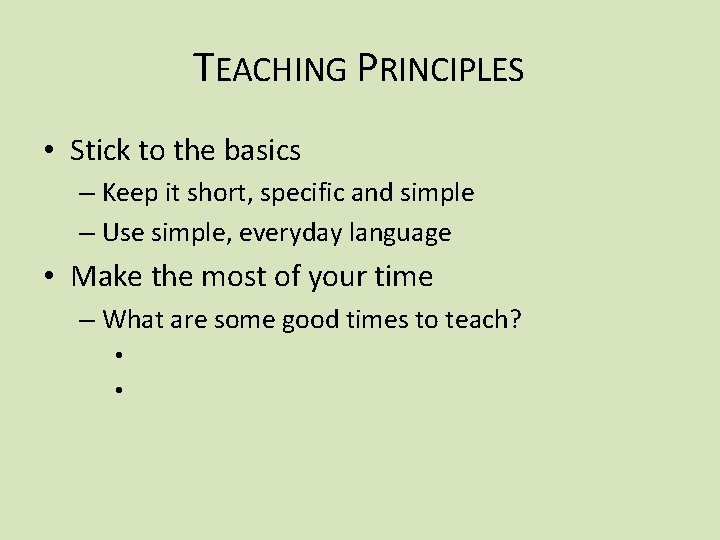 TEACHING PRINCIPLES • Stick to the basics – Keep it short, specific and simple