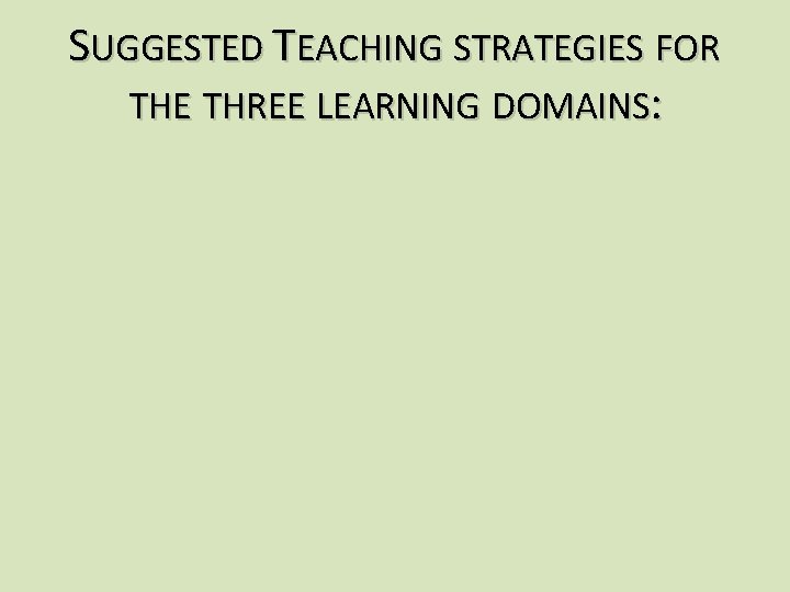 SUGGESTED TEACHING STRATEGIES FOR THE THREE LEARNING DOMAINS: 