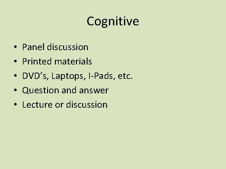 Cognitive • • • Panel discussion Printed materials DVD’s, Laptops, I-Pads, etc. Question and