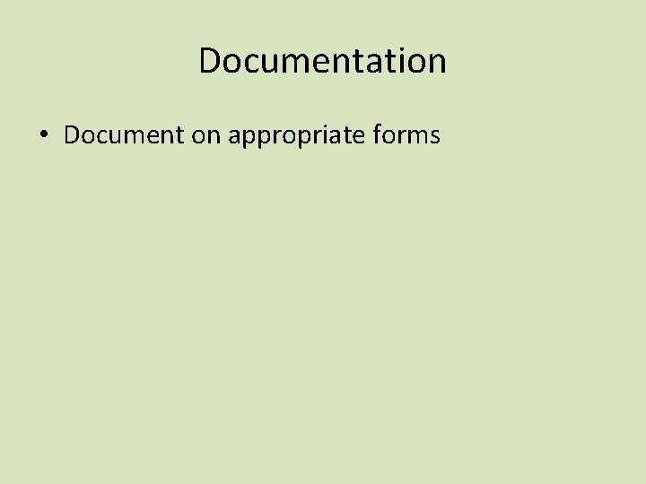 Documentation • Document on appropriate forms 