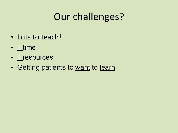 Our challenges? • Lots to teach! • ↓ time • ↓ resources • Getting