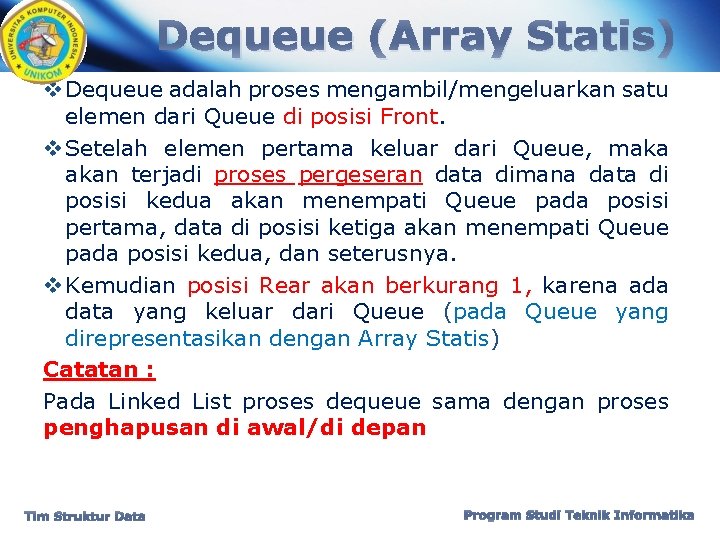 Dequeue (Array Statis) v Dequeue adalah proses mengambil/mengeluarkan satu elemen dari Queue di posisi