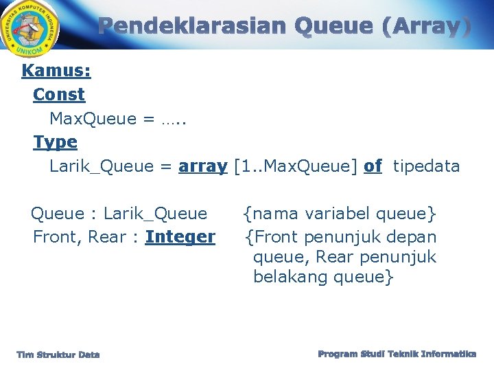 Pendeklarasian Queue (Array) Kamus: Const Max. Queue = …. . Type Larik_Queue = array