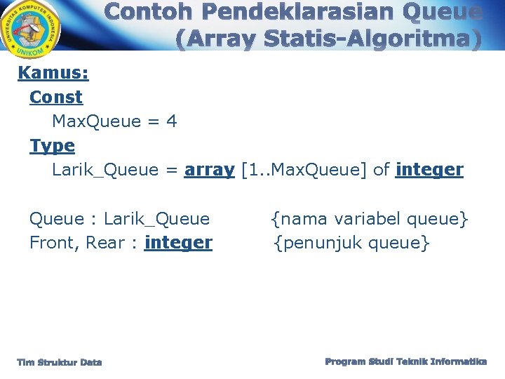 Contoh Pendeklarasian Queue (Array Statis-Algoritma) Kamus: Const Max. Queue = 4 Type Larik_Queue =