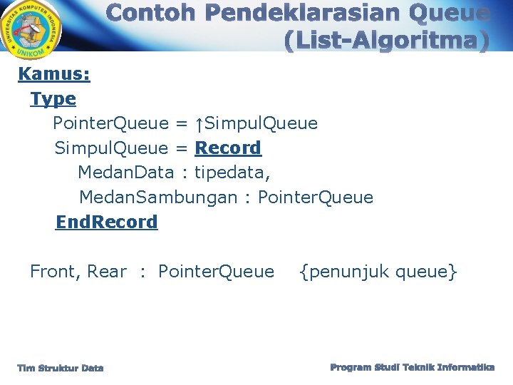 Contoh Pendeklarasian Queue (List-Algoritma) Kamus: Type Pointer. Queue = ↑Simpul. Queue = Record Medan.